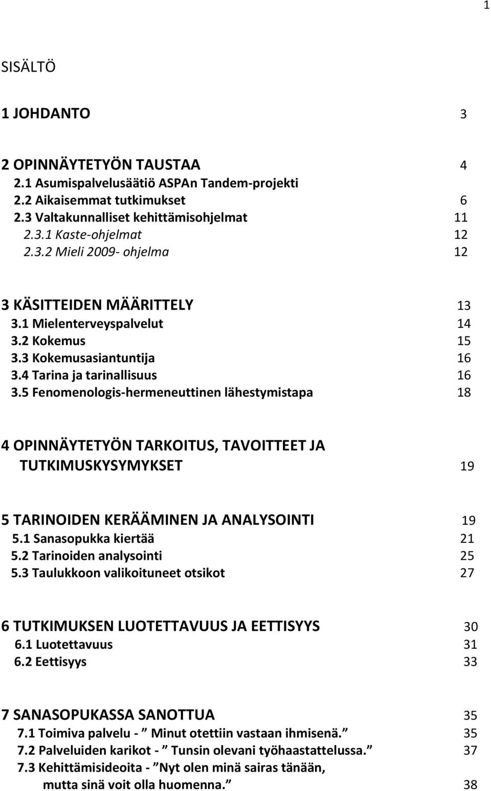 5 Fenomenologis-hermeneuttinen lähestymistapa 18 4 OPINNÄYTETYÖN TARKOITUS, TAVOITTEET JA TUTKIMUSKYSYMYKSET 19 5 TARINOIDEN KERÄÄMINEN JA ANALYSOINTI 19 5.1 Sanasopukka kiertää 21 5.