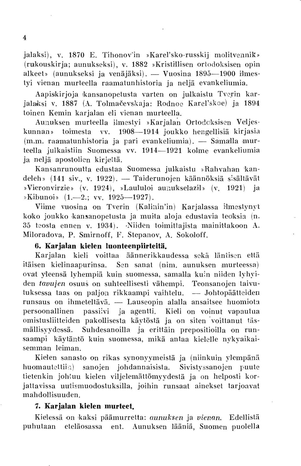 skoe) ja 894 toinen Kemin karjalan eli vienan murteella. Aunuksen murt eella ilimestyi»karjalan Ortodciksisen Veljeskunnan» toimesta vv. 908-94 joukko hengellisiä kirjasia (m.m. raaimatunhistoria ja pari evainkelirnmia).