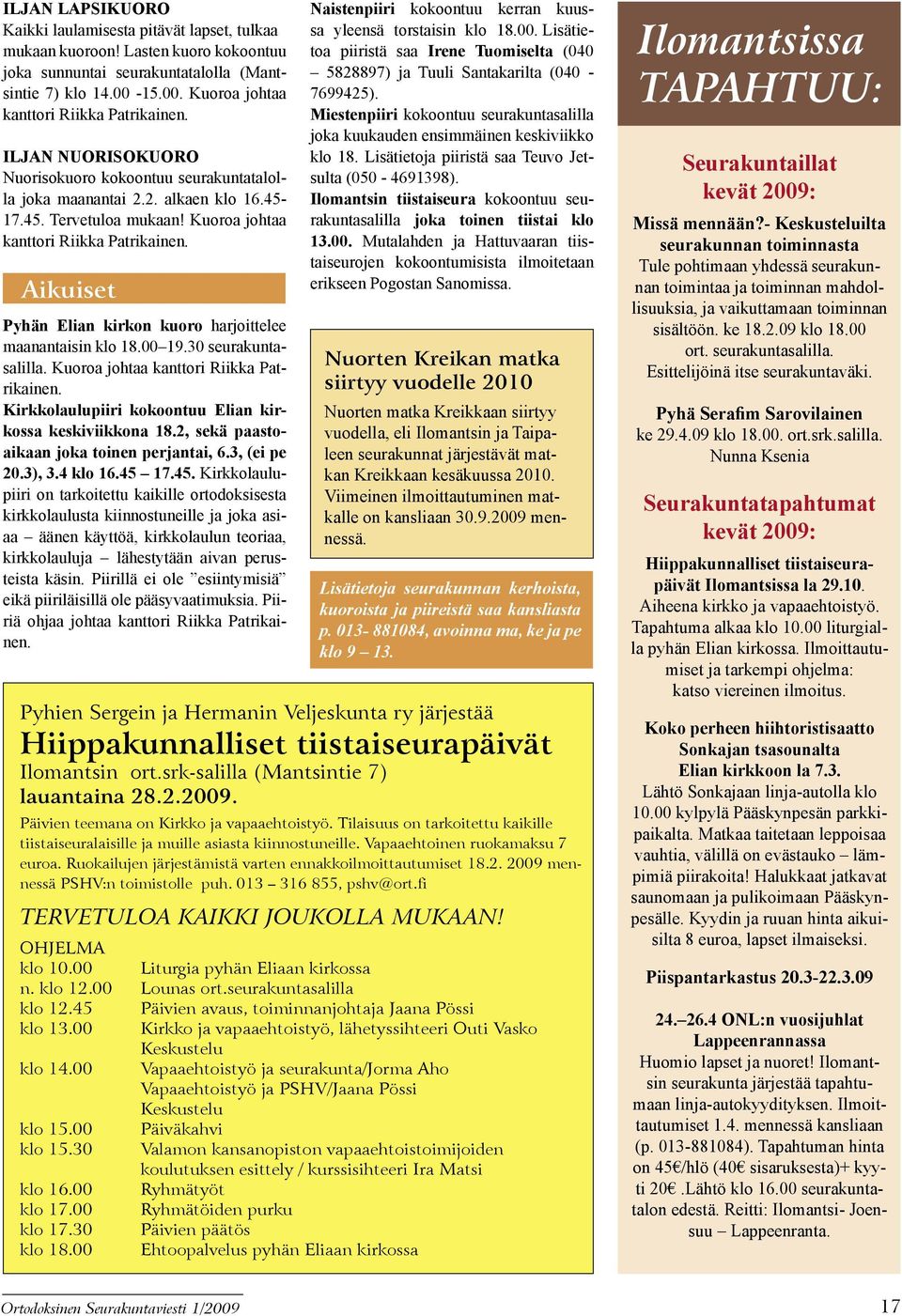 Aikuiset Pyhän Elian kirkon kuoro harjoittelee maanantaisin klo 18.00 19.30 seurakuntasalilla. Kuoroa johtaa kanttori Riikka Patrikainen. Kirkkolaulupiiri kokoontuu Elian kirkossa keskiviikkona 18.