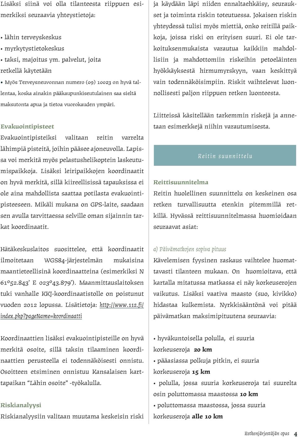 Evakuointipisteet Evakuointipisteiksi valitaan reitin varrelta lähimpiä pisteitä, joihin pääsee ajoneuvolla. Lapissa voi merkitä myös pelastushelikoptein laskeutumispaikkoja.