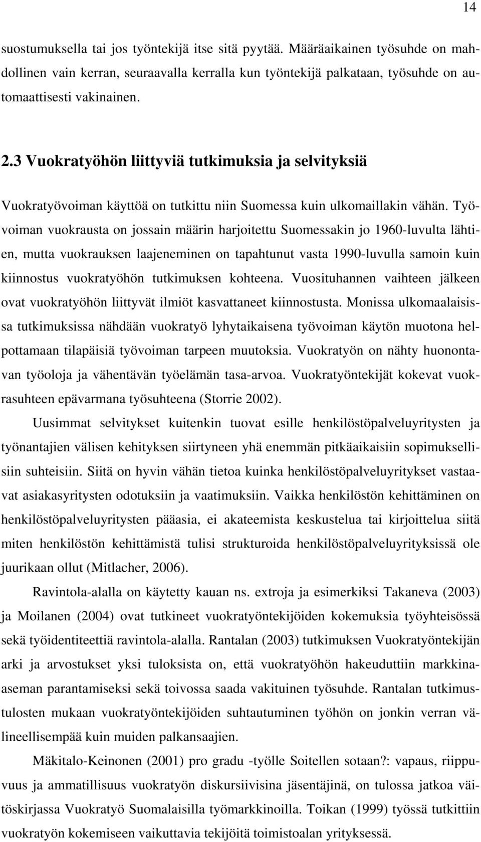 Työvoiman vuokrausta on jossain määrin harjoitettu Suomessakin jo 1960-luvulta lähtien, mutta vuokrauksen laajeneminen on tapahtunut vasta 1990-luvulla samoin kuin kiinnostus vuokratyöhön tutkimuksen