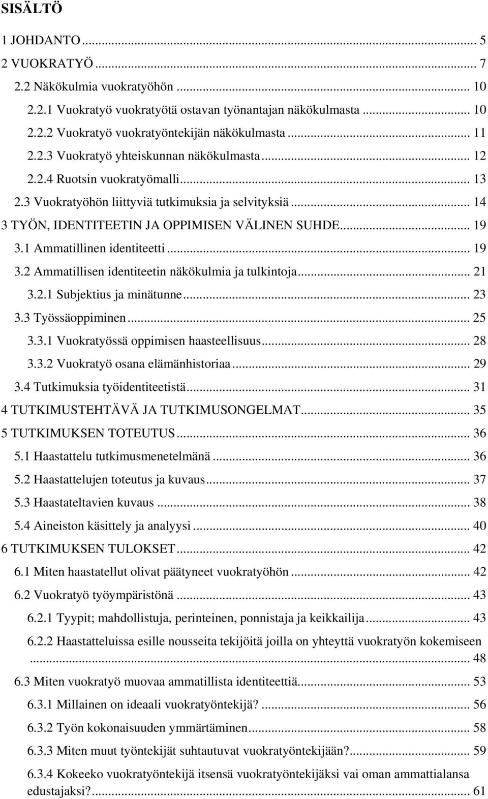 1 Ammatillinen identiteetti... 19 3.2 Ammatillisen identiteetin näkökulmia ja tulkintoja... 21 3.2.1 Subjektius ja minätunne... 23 3.3 Työssäoppiminen... 25 3.3.1 Vuokratyössä oppimisen haasteellisuus.