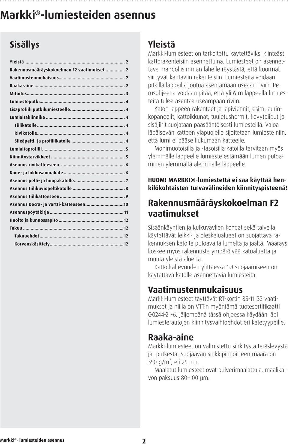 .. 6 Asennus pelti- ja huopakatolle... 7 Asennus tiilikuviopeltikatolle... 8 Asennus tiilikatteeseen... 9 Asennus Decra- ja Vartti-katteeseen...10 Asennuspöytäkirja... 11 Huolto ja kunnossapito.