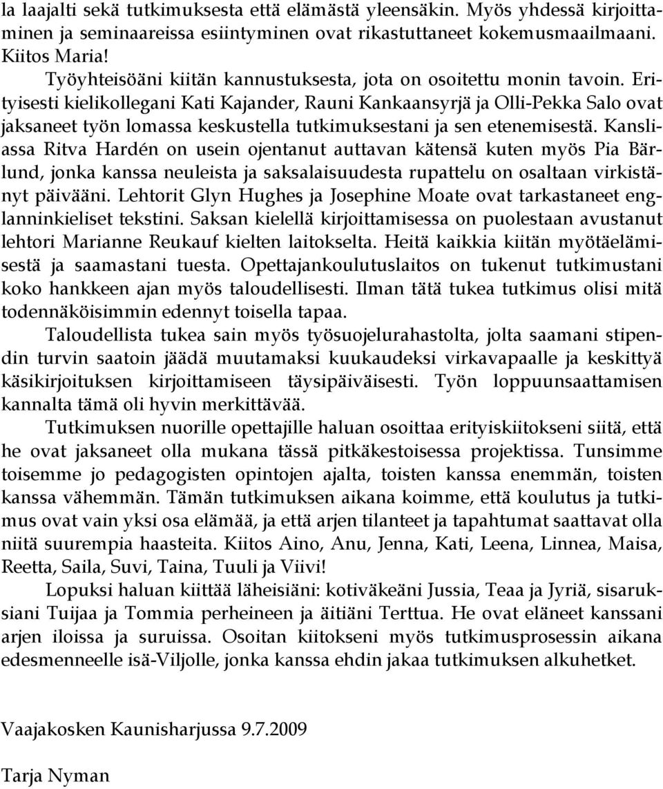 Erityisesti kielikollegani Kati Kajander, Rauni Kankaansyrjä ja Olli-Pekka Salo ovat jaksaneet työn lomassa keskustella tutkimuksestani ja sen etenemisestä.