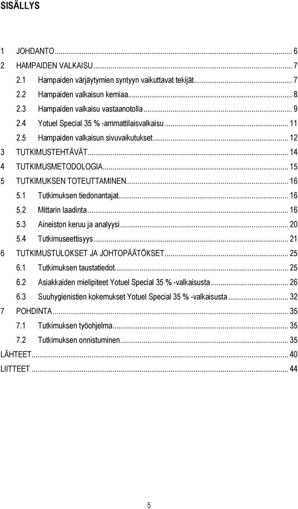 1 Tutkimuksen tiedonantajat... 16 5.2 Mittarin laadinta... 16 5.3 Aineiston keruu ja analyysi... 20 5.4 Tutkimuseettisyys... 21 6 TUTKIMUSTULOKSET JA JOHTOPÄÄTÖKSET... 25 6.1 Tutkimuksen taustatiedot.