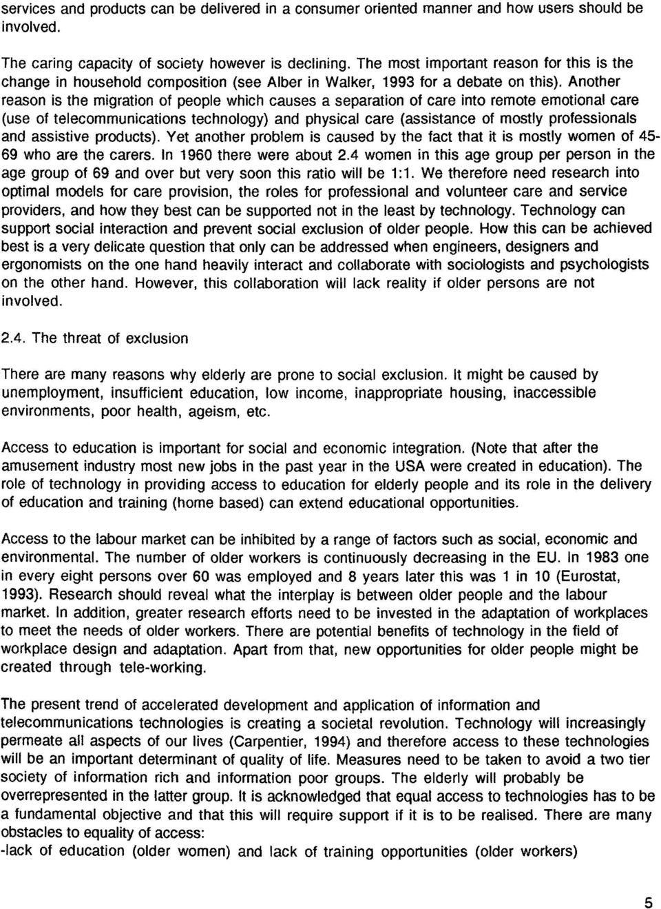 Another reason is the migration of people which causes a separation of care into remote emotional care (use of telecommunications technology) and physical care (assistance of mostly professionals and