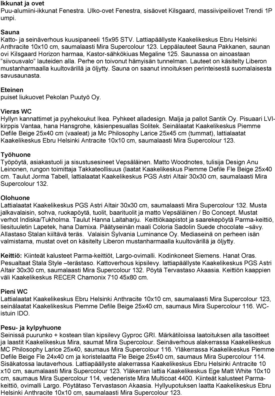 Saunassa on ainoastaan siivousvalo lauteiden alla. Perhe on toivonut hämyisän tunnelman. Lauteet on käsitelty Liberon mustanharmaalla kuultovärillä ja öljytty.