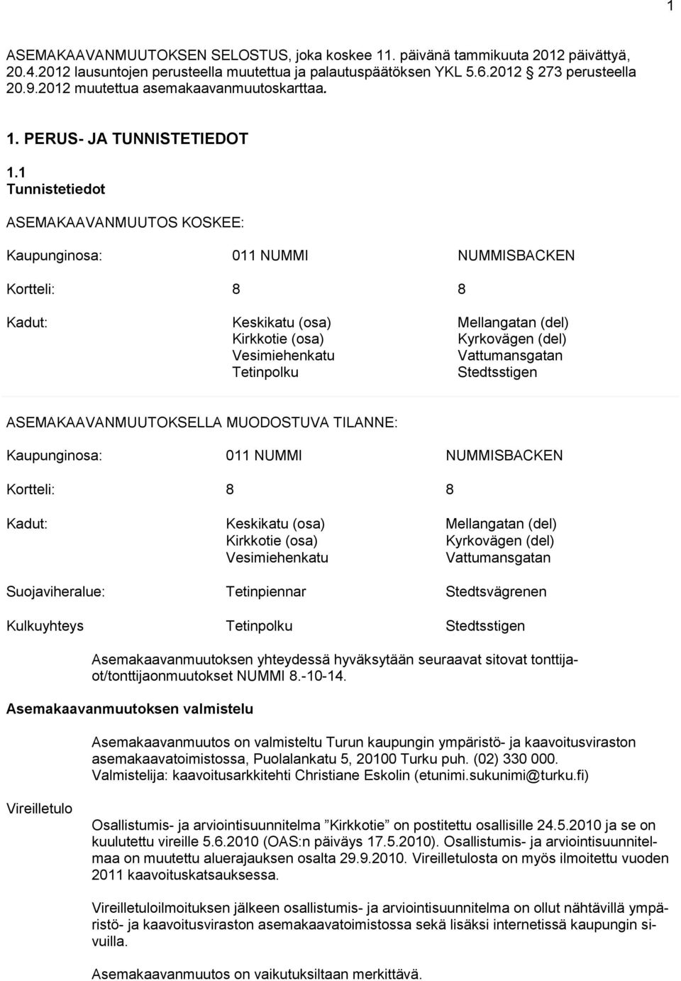 1 Tunnistetiedot ASEMAKAAVANMUUTOS KOSKEE: Kaupunginosa: 011 NUMMI NUMMISBACKEN Kortteli: 8 8 Kadut: Keskikatu (osa) Kirkkotie (osa) Vesimiehenkatu Tetinpolku Mellangatan (del) Kyrkovägen (del)