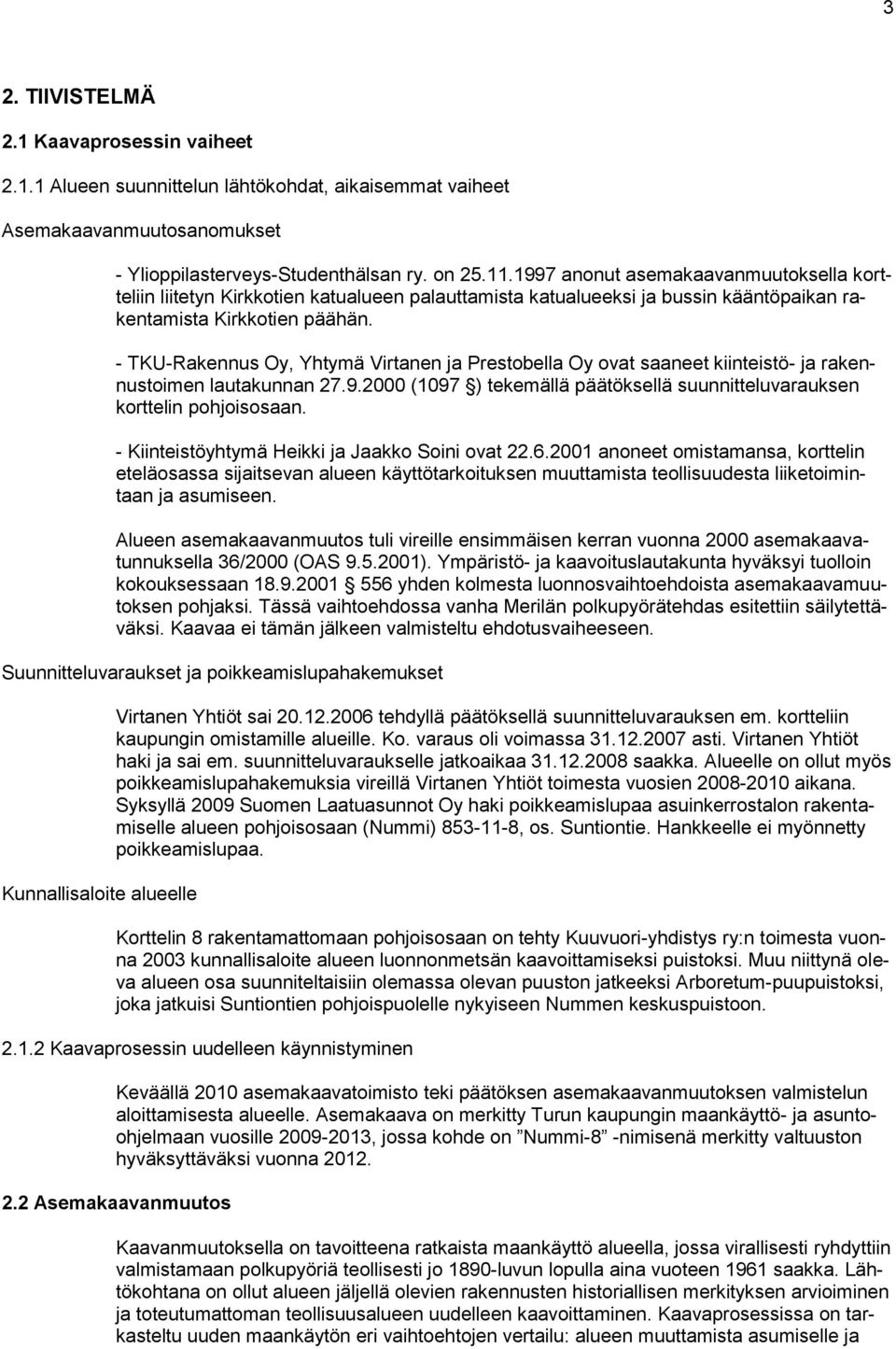 - TKU-Rakennus Oy, Yhtymä Virtanen ja Prestobella Oy ovat saaneet kiinteistö- ja rakennustoimen lautakunnan 27.9.2000 (1097 ) tekemällä päätöksellä suunnitteluvarauksen korttelin pohjoisosaan.