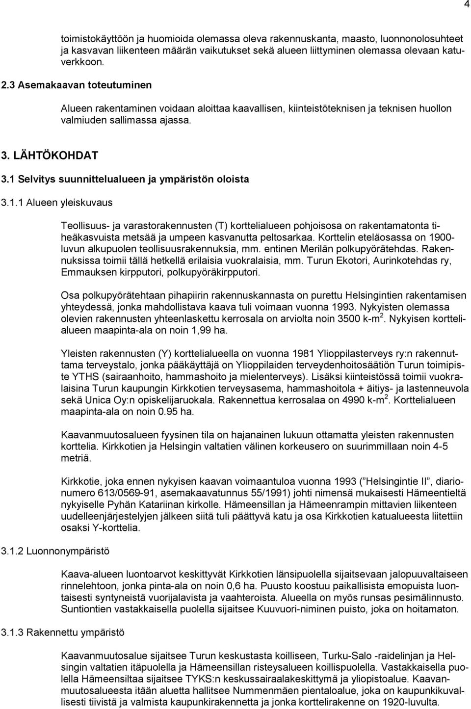 1 Selvitys suunnittelualueen ja ympäristön oloista 3.1.1 Alueen yleiskuvaus 3.1.2 Luonnonympäristö Teollisuus- ja varastorakennusten (T) korttelialueen pohjoisosa on rakentamatonta tiheäkasvuista metsää ja umpeen kasvanutta peltosarkaa.