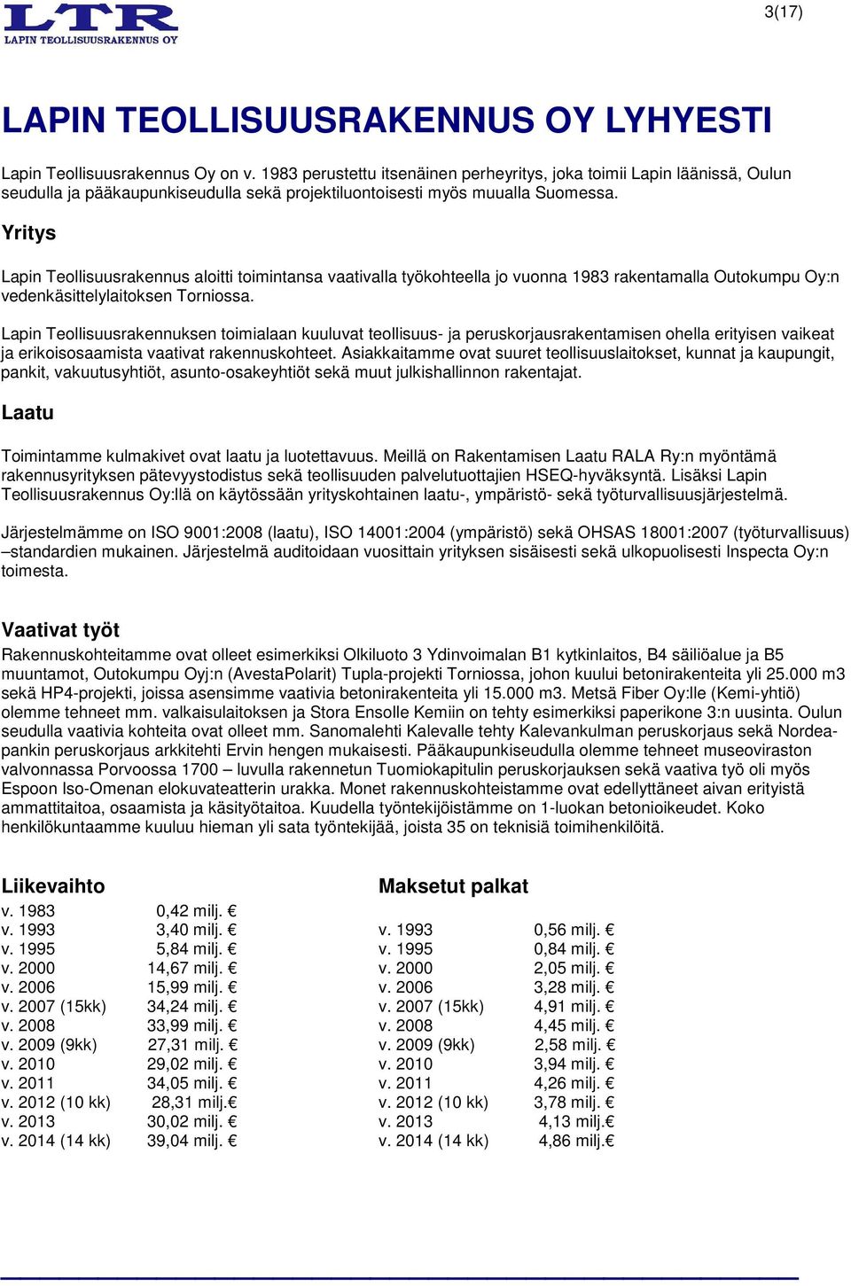 Yritys Lapin Teollisuusrakennus aloitti toimintansa vaativalla työkohteella jo vuonna 1983 rakentamalla Outokumpu Oy:n vedenkäsittelylaitoksen Torniossa.