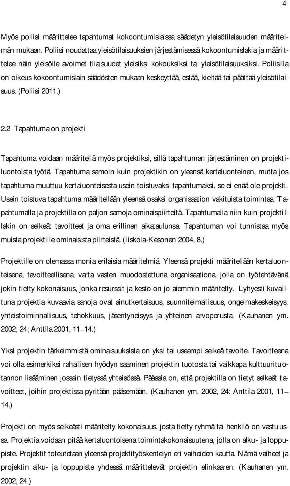 Poliisilla on oikeus kokoontumislain säädösten mukaan keskeyttää, estää, kieltää tai päättää yleisötilaisuus. (Poliisi 2011.) 2.