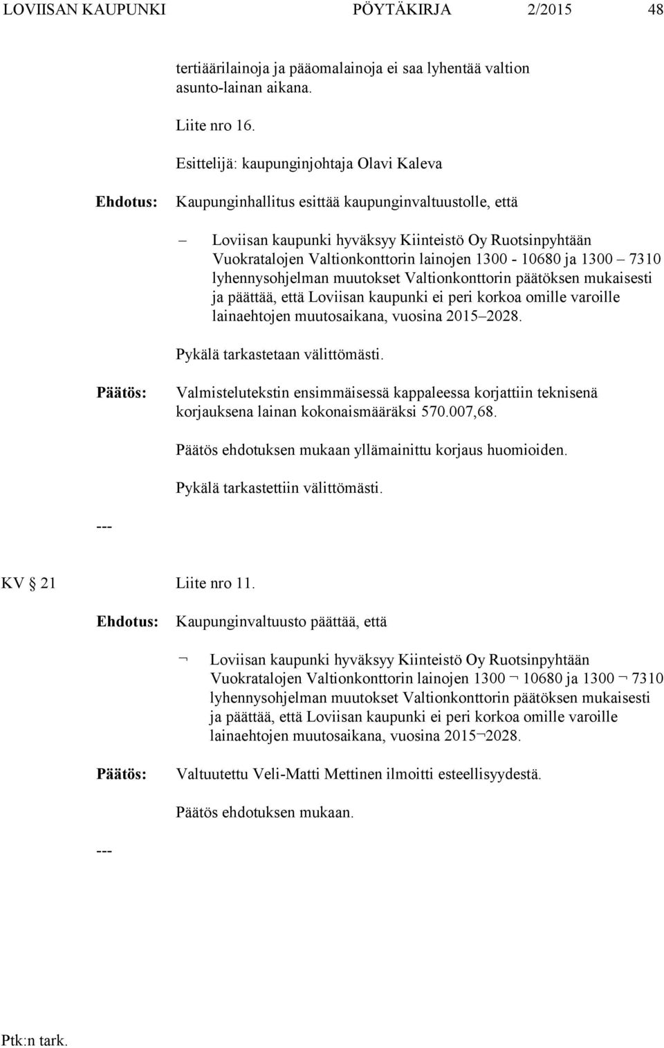 1300-10680 ja 1300 7310 lyhennysohjelman muutokset Valtionkonttorin päätöksen mukaisesti ja päättää, että Loviisan kaupunki ei peri korkoa omille varoille lainaehtojen muutosaikana, vuosina 2015 2028.