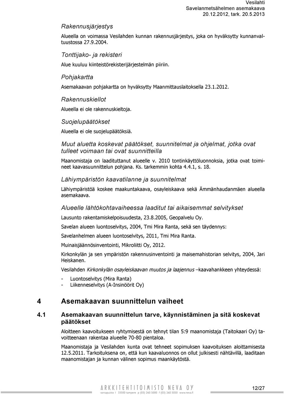 Rakennuskiellot Alueella ei ole rakennuskieltoja. Suojelupäätökset Alueella ei ole suojelupäätöksiä.