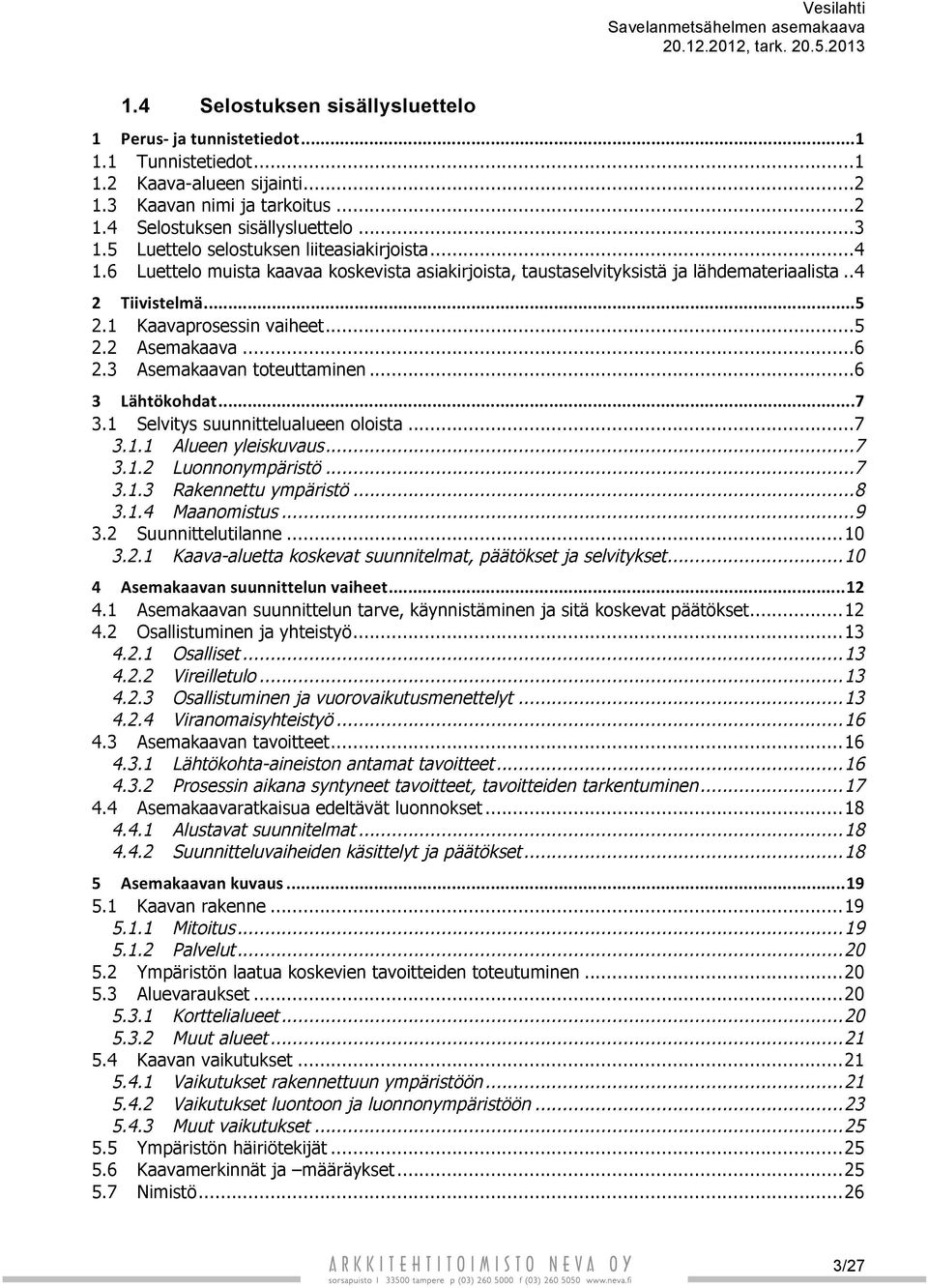 6 Luettelo muista kaavaa koskevista asiakirjoista, taustaselvityksistä ja lähdemateriaalista.. 4 2 Tiivistelmä... 5 2.1 Kaavaprosessin vaiheet... 5 2.2 Asemakaava... 6 2.3 Asemakaavan toteuttaminen.