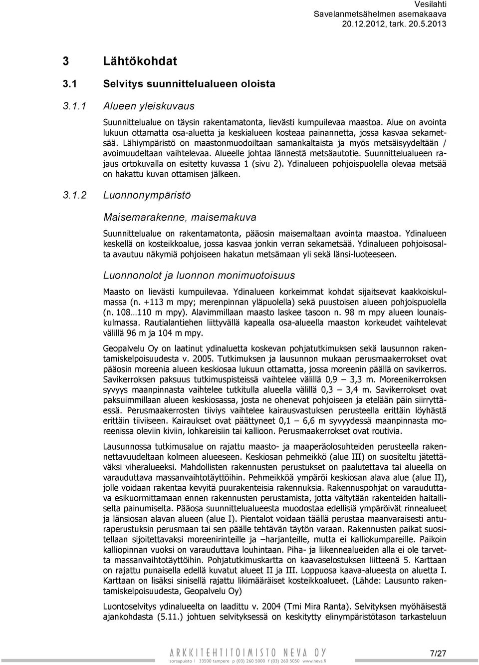 Lähiympäristö on maastonmuodoiltaan samankaltaista ja myös metsäisyydeltään / avoimuudeltaan vaihtelevaa. Alueelle johtaa lännestä metsäautotie.