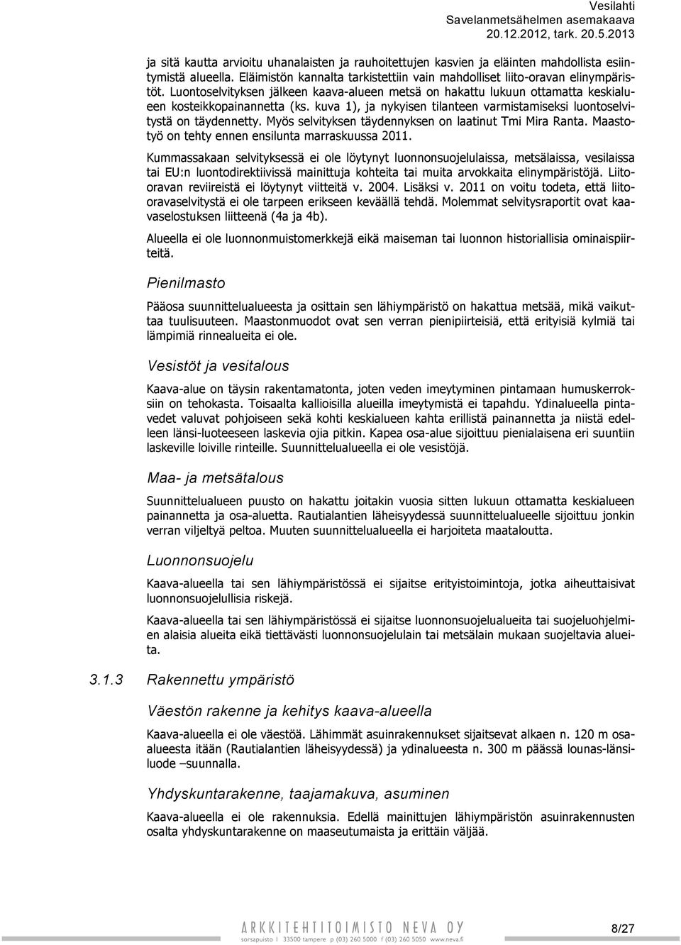 kuva 1), ja nykyisen tilanteen varmistamiseksi luontoselvitystä on täydennetty. Myös selvityksen täydennyksen on laatinut Tmi Mira Ranta. Maastotyö on tehty ennen ensilunta marraskuussa 2011.