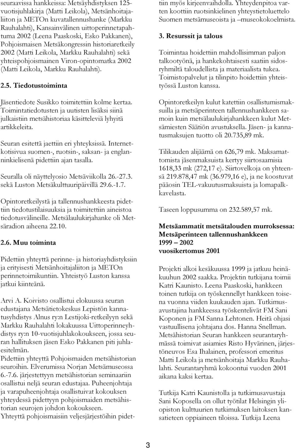 Tiedotustoiminta Jäsentiedote Susikko toimitettiin kolme kertaa. Toimintatiedotusten ja uutisten lisäksi siinä julkaistiin metsähistoriaa käsitteleviä lyhyitä artikkeleita.