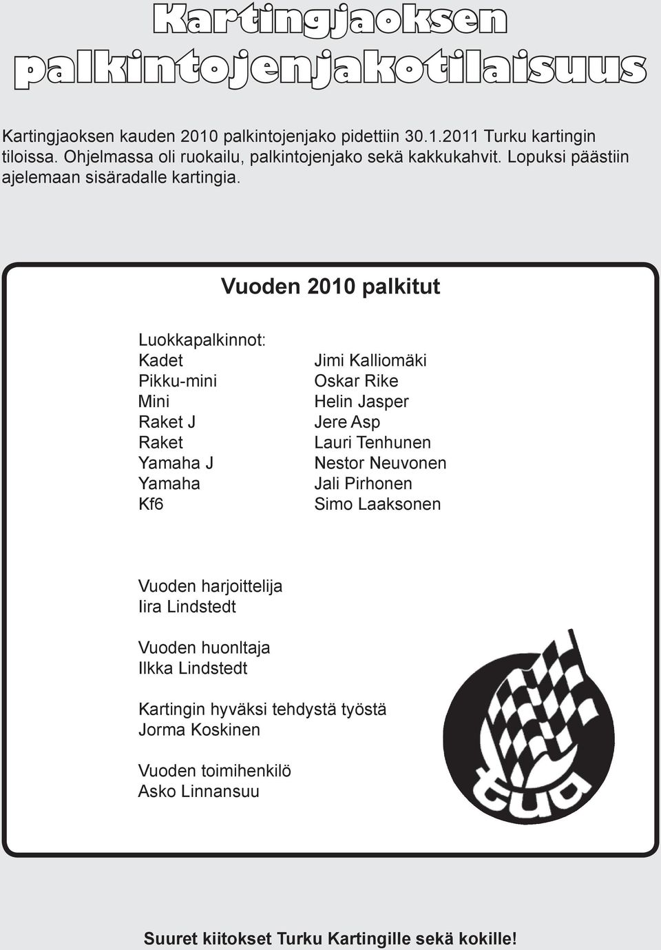 Vuoden 2010 palkitut Luokkapalkinnot: Kadet Pikku-mini Mini Raket J Raket Yamaha J Yamaha Kf6 Jimi Kalliomäki Oskar Rike Helin Jasper Jere Asp Lauri Tenhunen