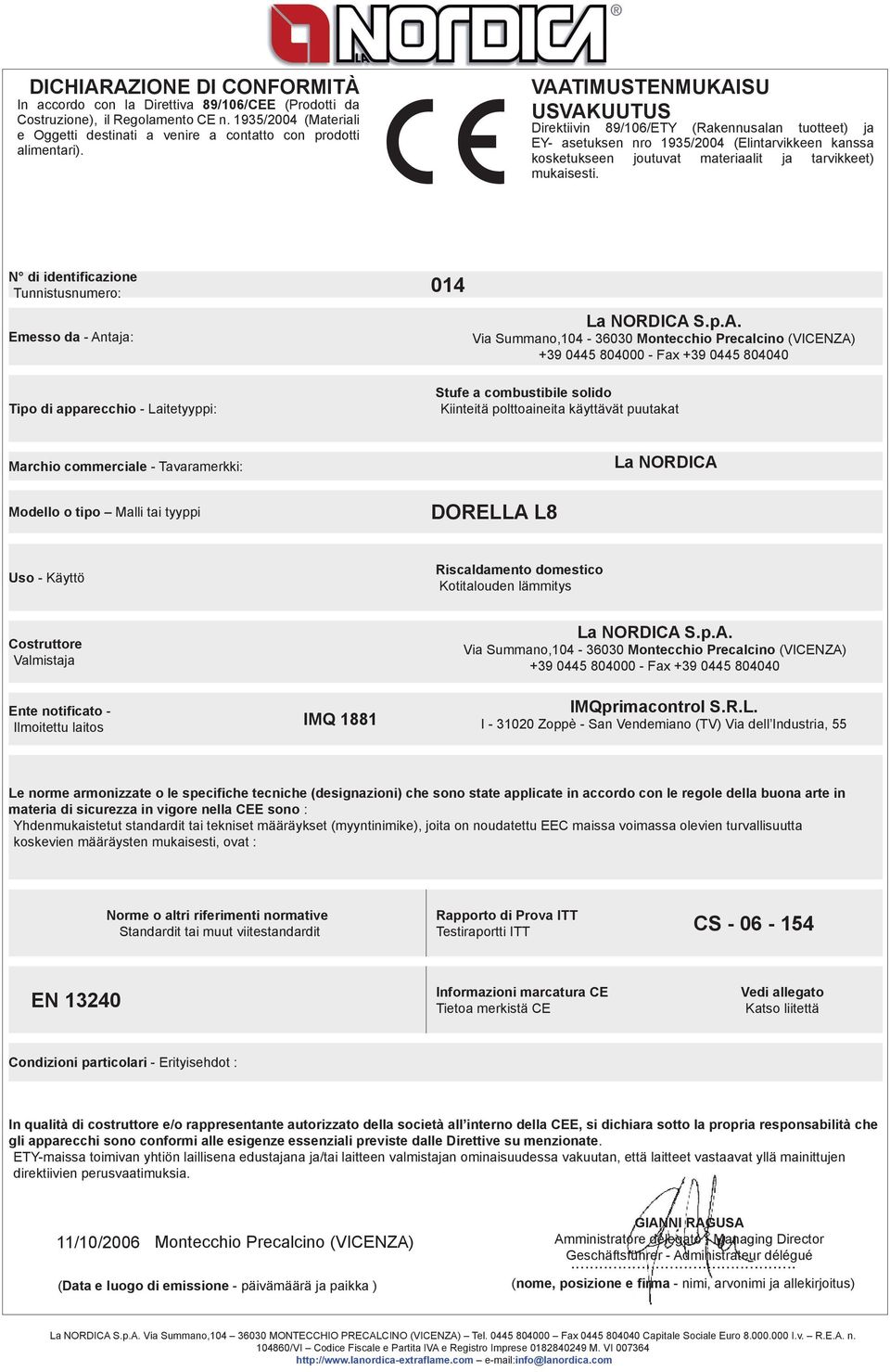 VAATIMUSTENMUKAISU USVAKUUTUS Direktiivin 89/106/ETY (Rakennusalan tuotteet) ja EY- asetuksen nro 1935/2004 (Elintarvikkeen kanssa kosketukseen joutuvat materiaalit ja tarvikkeet) mukaisesti.