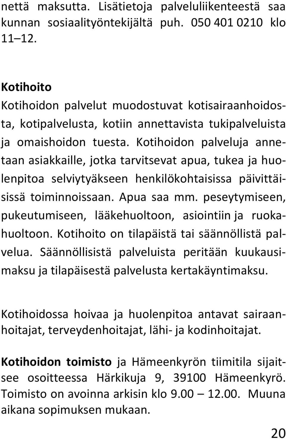 Kotihoidon palveluja annetaan asiakkaille, jotka tarvitsevat apua, tukea ja huolenpitoa selviytyäkseen henkilökohtaisissa päivittäisissä toiminnoissaan. Apua saa mm.