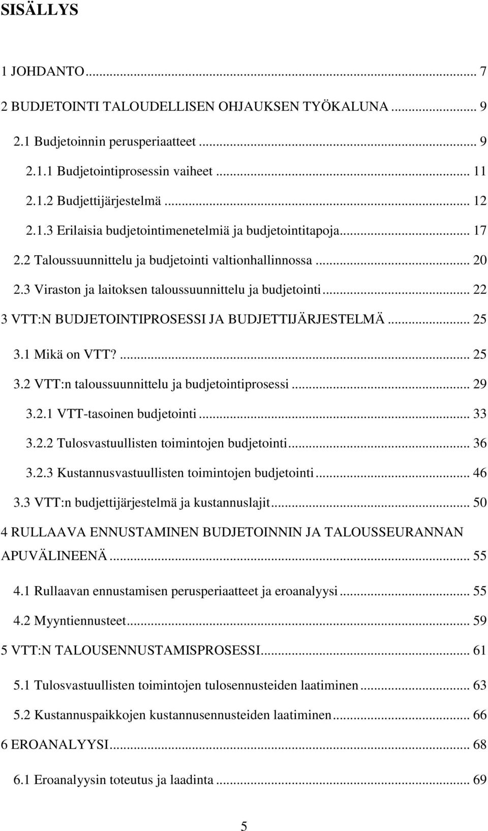 1 Mikä on VTT?... 25 3.2 VTT:n taloussuunnittelu ja budjetointiprosessi... 29 3.2.1 VTT-tasoinen budjetointi... 33 3.2.2 Tulosvastuullisten toimintojen budjetointi... 36 3.2.3 Kustannusvastuullisten toimintojen budjetointi.