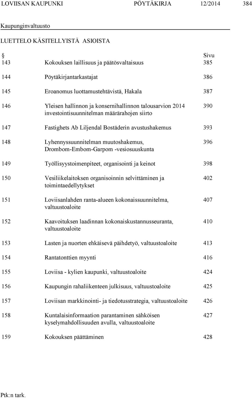 148 Lyhennyssuunnitelman muutoshakemus, Drombom-Embom-Garpom -vesiosuuskunta 396 149 Työllisyystoimenpiteet, organisointi ja keinot 398 150 Vesiliikelaitoksen organisoinnin selvittäminen ja