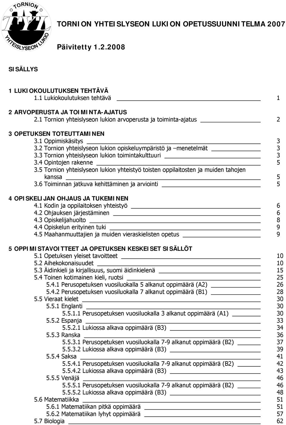 3 Tornion yhteislyseon lukion toimintakulttuuri 3 3.4 Opintojen rakenne 5 3.5 Tornion yhteislyseon lukion yhteistyö toisten oppilaitosten ja muiden tahojen kanssa 5 3.