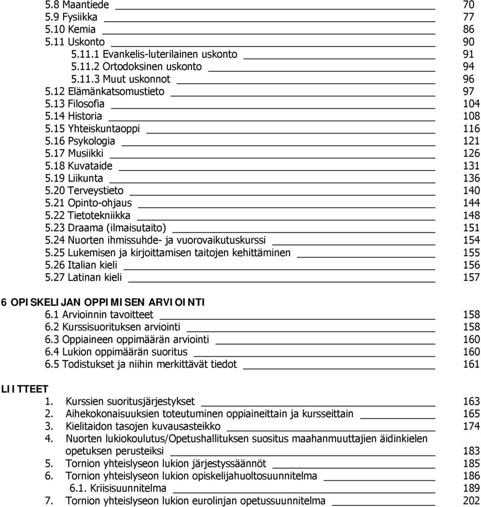 22 Tietotekniikka 148 5.23 Draama (ilmaisutaito) 151 5.24 Nuorten ihmissuhde- ja vuorovaikutuskurssi 154 5.25 Lukemisen ja kirjoittamisen taitojen kehittäminen 155 5.26 Italian kieli 156 5.