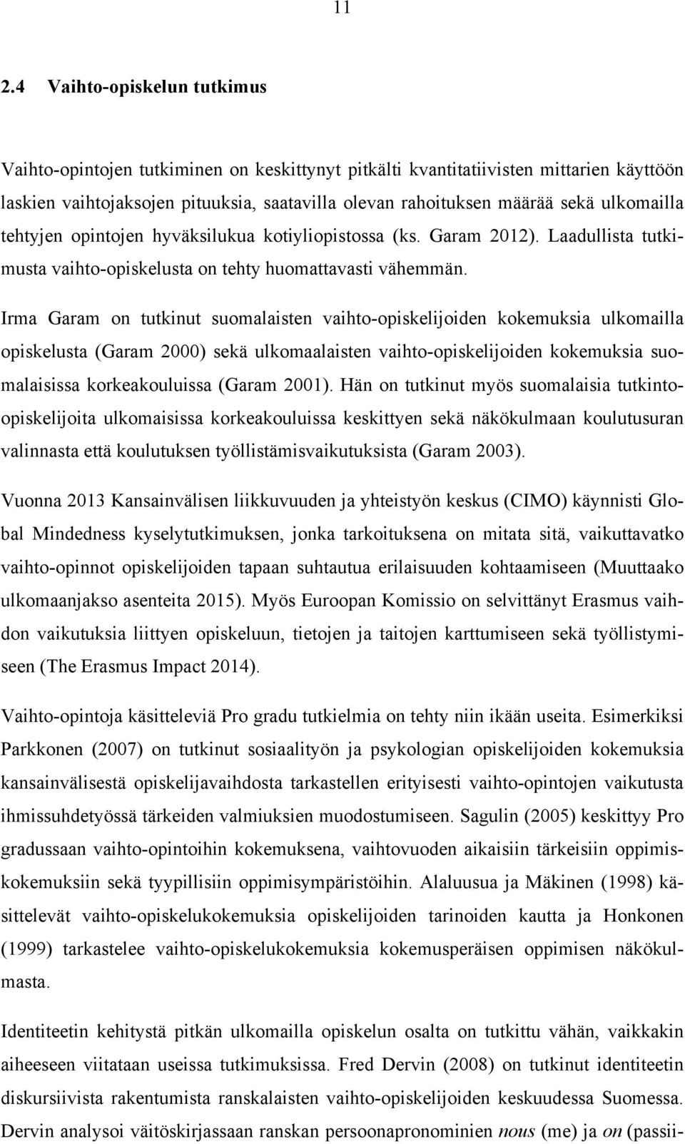 Irma Garam on tutkinut suomalaisten vaihto-opiskelijoiden kokemuksia ulkomailla opiskelusta (Garam 2000) sekä ulkomaalaisten vaihto-opiskelijoiden kokemuksia suomalaisissa korkeakouluissa (Garam