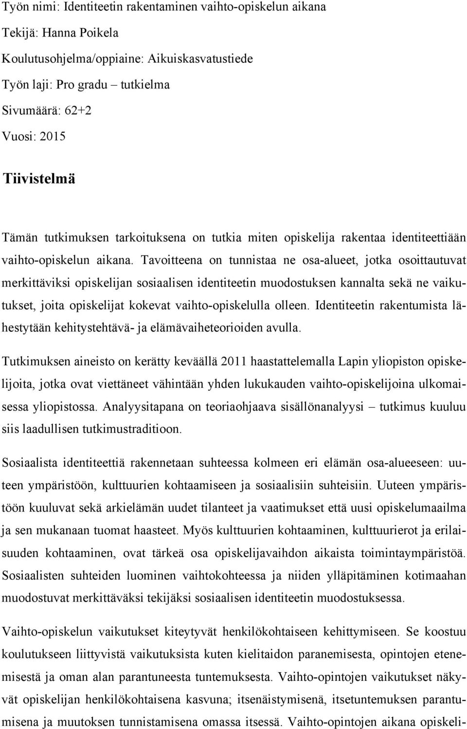 Tavoitteena on tunnistaa ne osa-alueet, jotka osoittautuvat merkittäviksi opiskelijan sosiaalisen identiteetin muodostuksen kannalta sekä ne vaikutukset, joita opiskelijat kokevat vaihto-opiskelulla