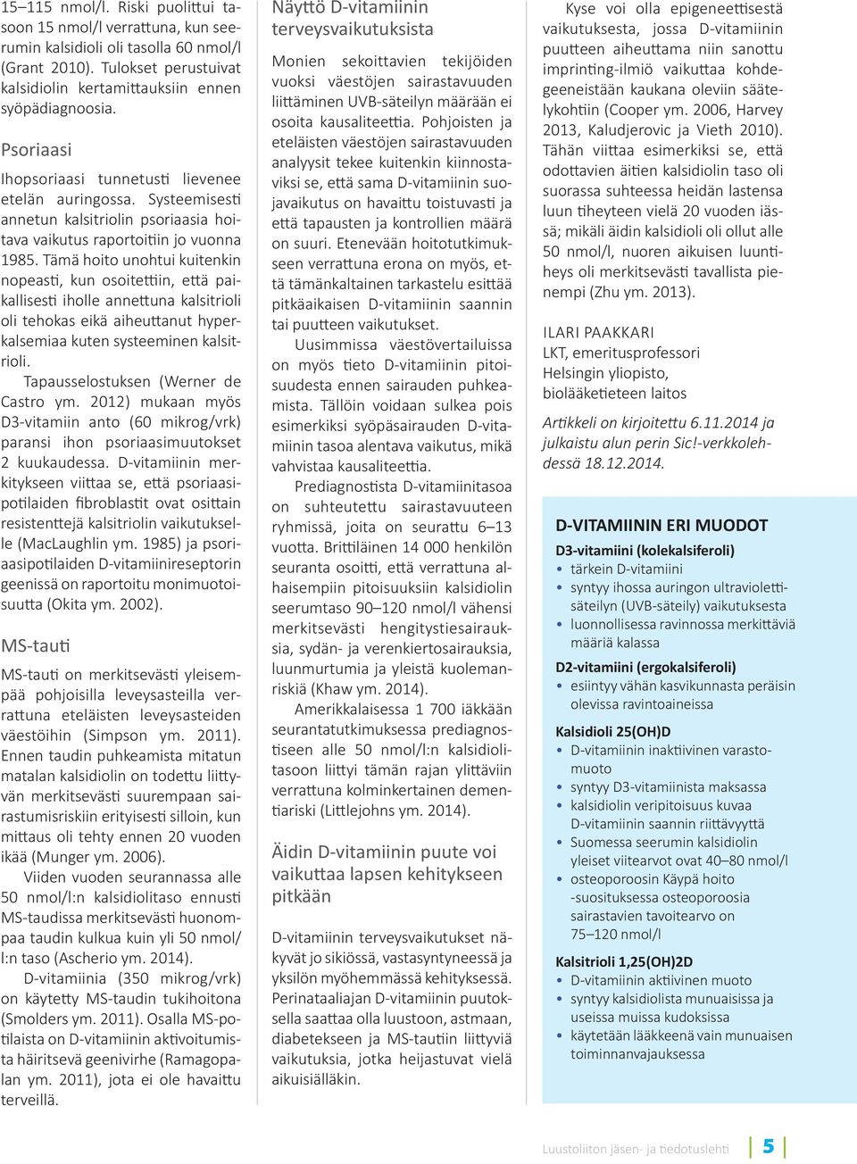 Tämä hoito unohtui kuitenkin nopeas, kun osoite in, e ä paikallises iholle anne una kalsitrioli oli tehokas eikä aiheu anut hyperkalsemiaa kuten systeeminen kalsitrioli.