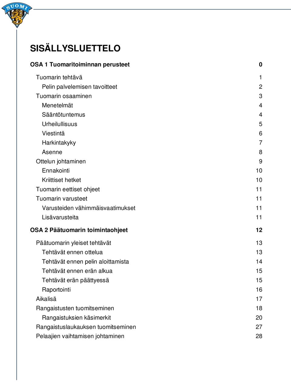 11 SIJOITTUMINEN OSA 2 Päätuomarin toimintaohjeet 12 Päätuomarin yleiset tehtävät 13 Tehtävät ennen ottelua 13 Tehtävät ennen pelin aloittamista 14 Tehtävät ennen erän alkua 15