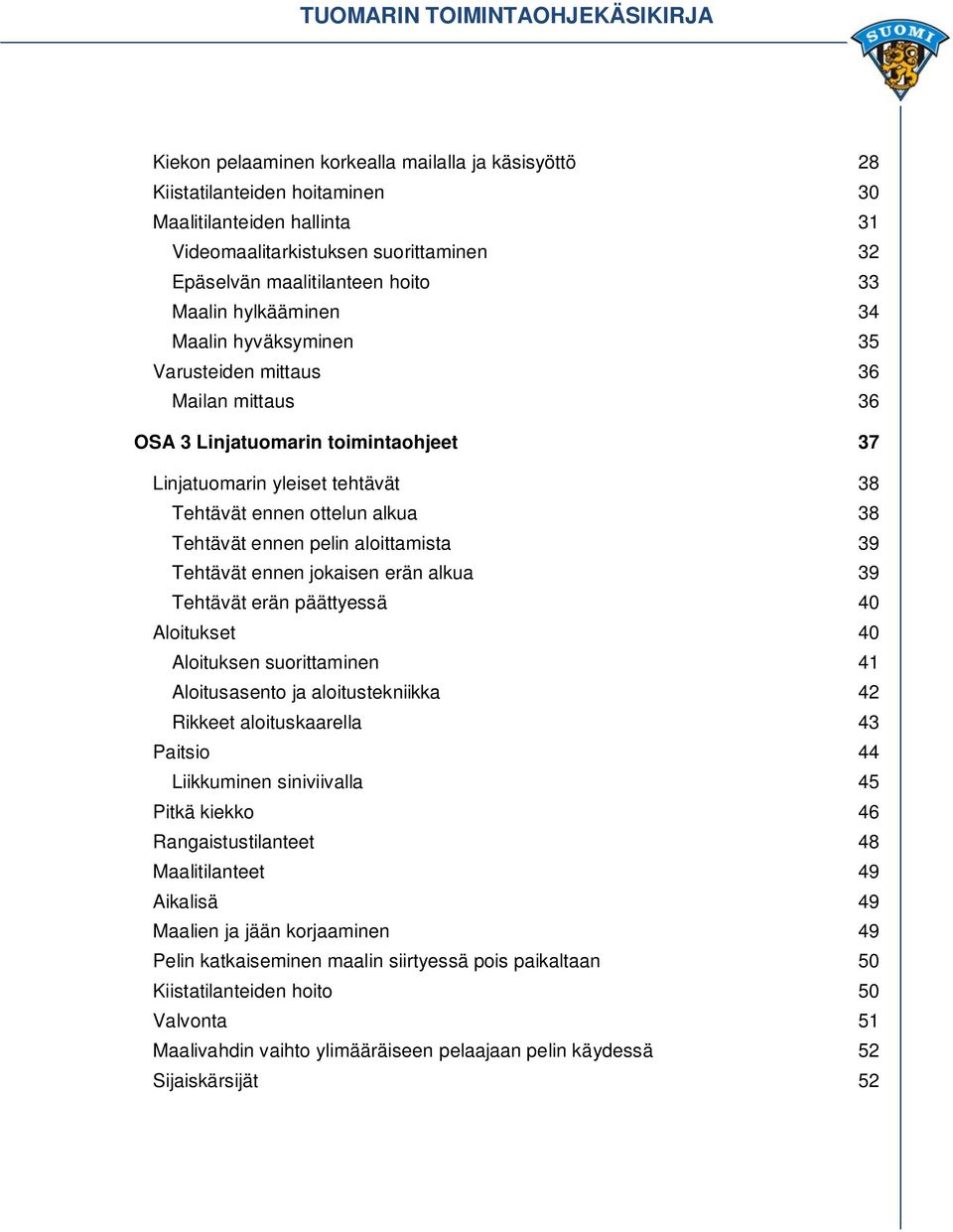 ottelun alkua 38 Tehtävät ennen pelin aloittamista 39 Tehtävät ennen jokaisen erän alkua 39 Tehtävät erän päättyessä 40 Aloitukset 40 Aloituksen suorittaminen 41 Aloitusasento ja aloitustekniikka 42