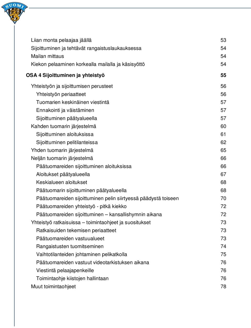 Sijoittuminen aloituksissa 61 Sijoittuminen pelitilanteissa 62 Yhden tuomarin järjestelmä 65 Neljän tuomarin järjestelmä 66 Päätuomareiden sijoittuminen aloituksissa 66 Aloitukset päätyalueella 67