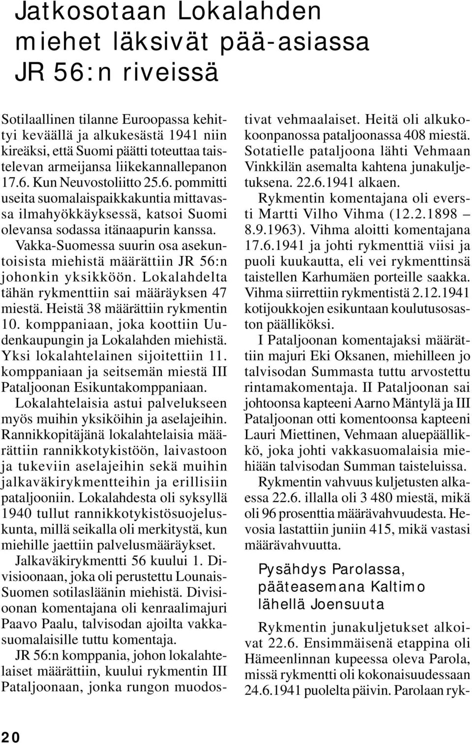 Vakka-Suomessa suurin osa asekuntoisista miehistä määrättiin JR 56:n johonkin yksikköön. Lokalahdelta tähän rykmenttiin sai määräyksen 47 miestä. Heistä 38 määrättiin rykmentin 10.