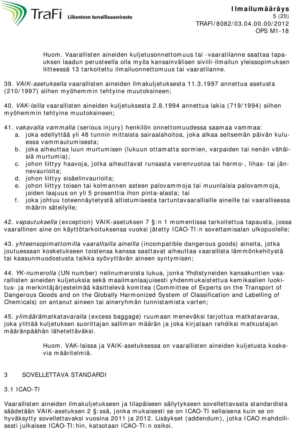 tai vaaratilanne. 39. VAIK-asetuksella vaarallisten aineiden ilmakuljetuksesta 11.3.1997 annettua asetusta (210/1997) siihen myöhemmin tehtyine muutoksineen; 40.