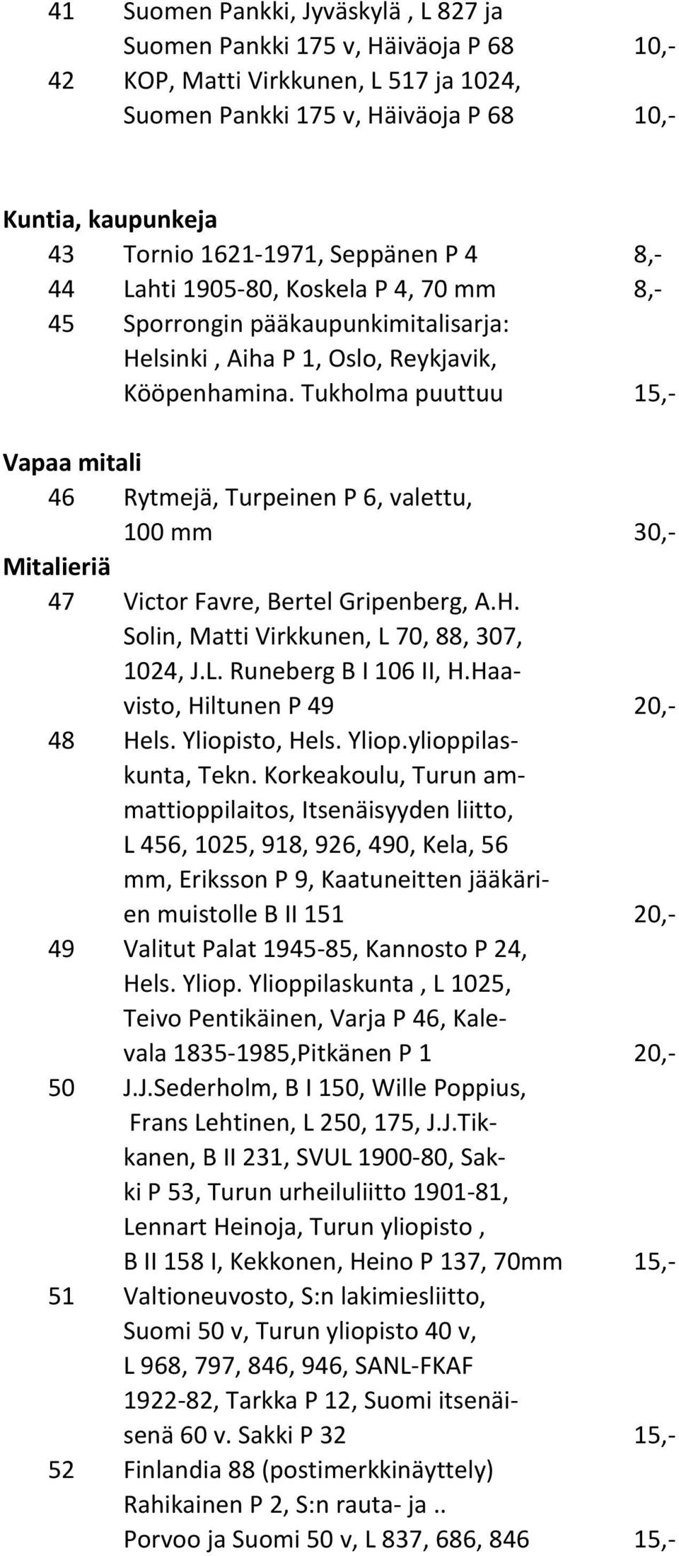 Tukholma puuttuu 15,- Vapaa mitali 46 Rytmejä, Turpeinen P 6, valettu, 100 mm 30,- Mitalieriä 47 Victor Favre, Bertel Gripenberg, A.H. Solin, Matti Virkkunen, L 70, 88, 307, 1024, J.L. Runeberg B I 106 II, H.