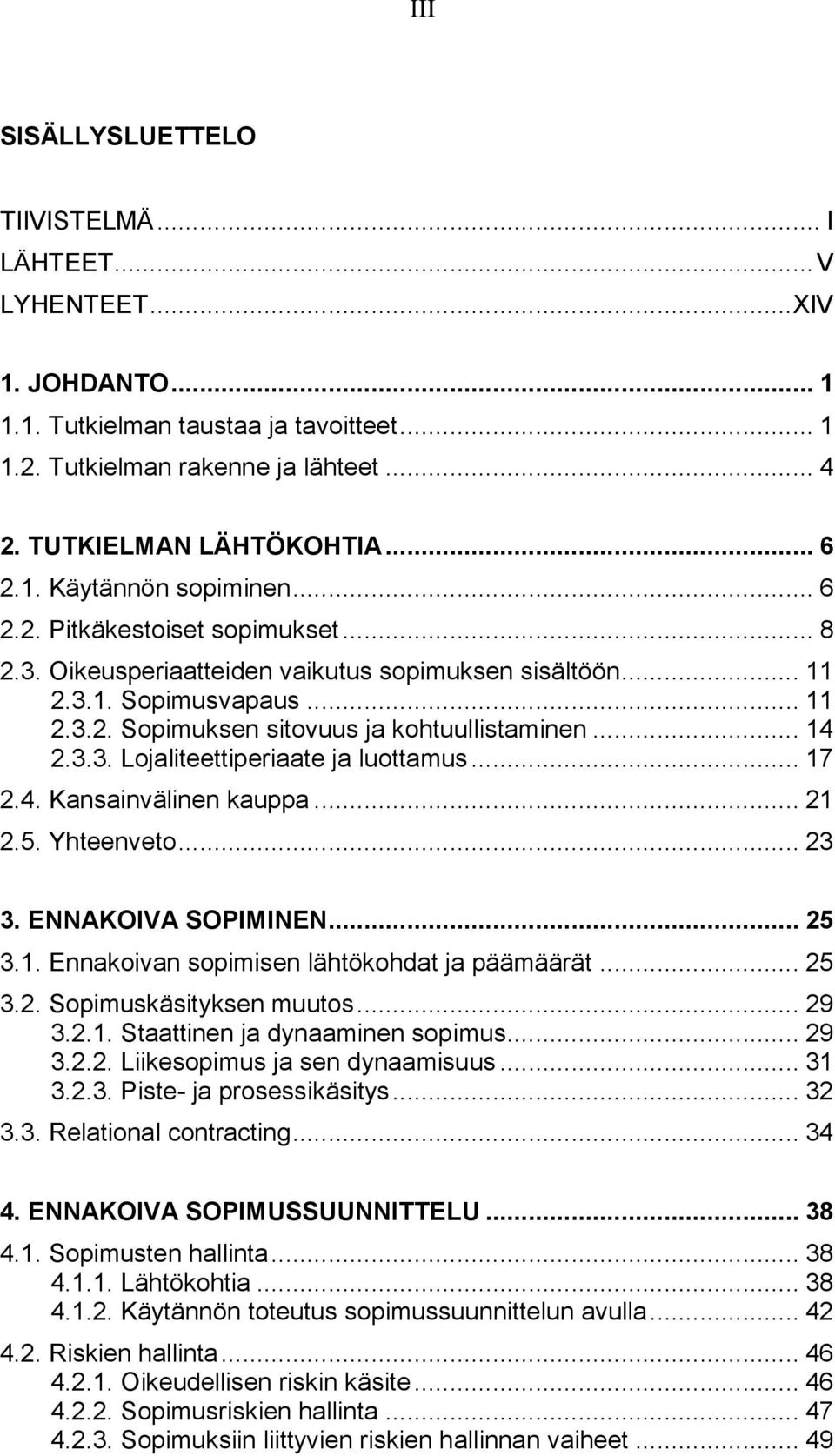 .. 14 2.3.3. Lojaliteettiperiaate ja luottamus... 17 2.4. Kansainvälinen kauppa... 21 2.5. Yhteenveto... 23 3. ENNAKOIVA SOPIMINEN... 25 3.1. Ennakoivan sopimisen lähtökohdat ja päämäärät... 25 3.2. Sopimuskäsityksen muutos.