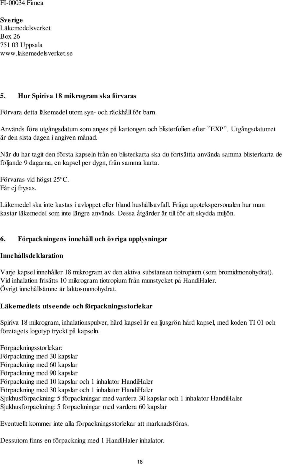 När du har tagit den första kapseln från en blisterkarta ska du fortsättta använda samma blisterkarta de följande 9 dagarna, en kapsel per dygn, från samma karta. Förvaras vid högst 25 C.
