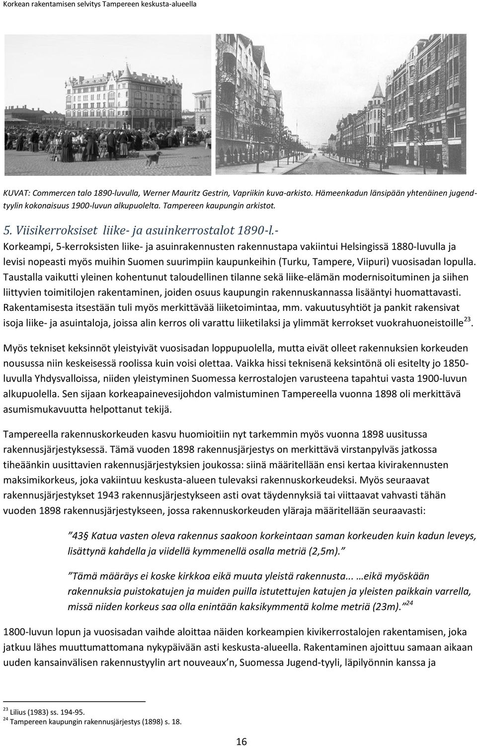 - Korkeampi, 5-kerroksisten liike- ja asuinrakennusten rakennustapa vakiintui Helsingissä 1880-luvulla ja levisi nopeasti myös muihin Suomen suurimpiin kaupunkeihin (Turku, Tampere, Viipuri)