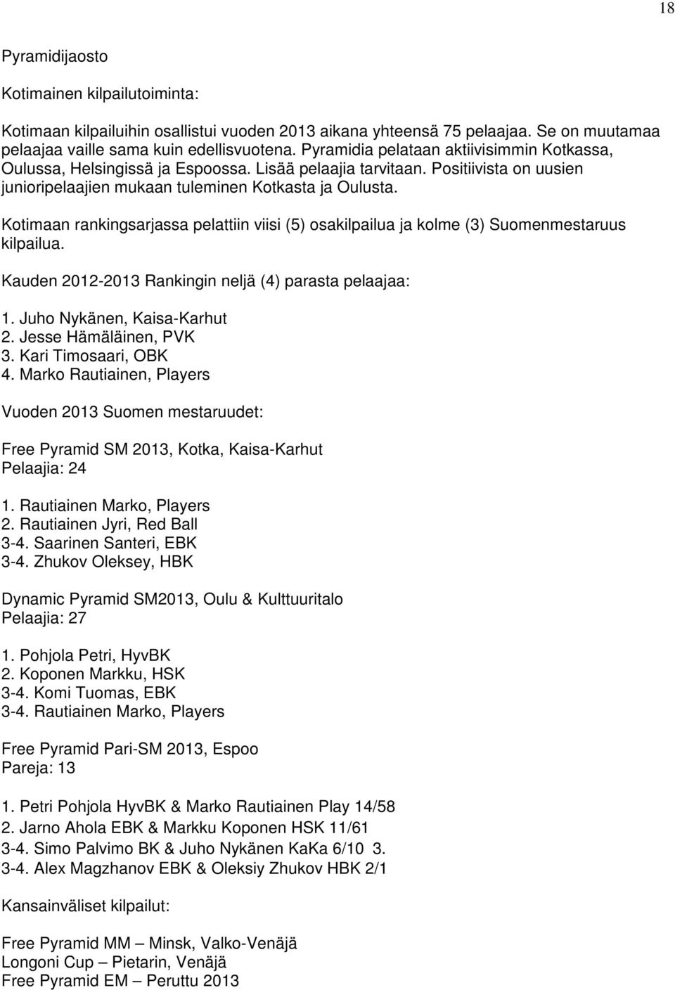 Kotimaan rankingsarjassa pelattiin viisi (5) osakilpailua ja kolme (3) Suomenmestaruus kilpailua. Kauden 2012-2013 Rankingin neljä (4) parasta pelaajaa: 1. Juho Nykänen, Kaisa-Karhut 2.