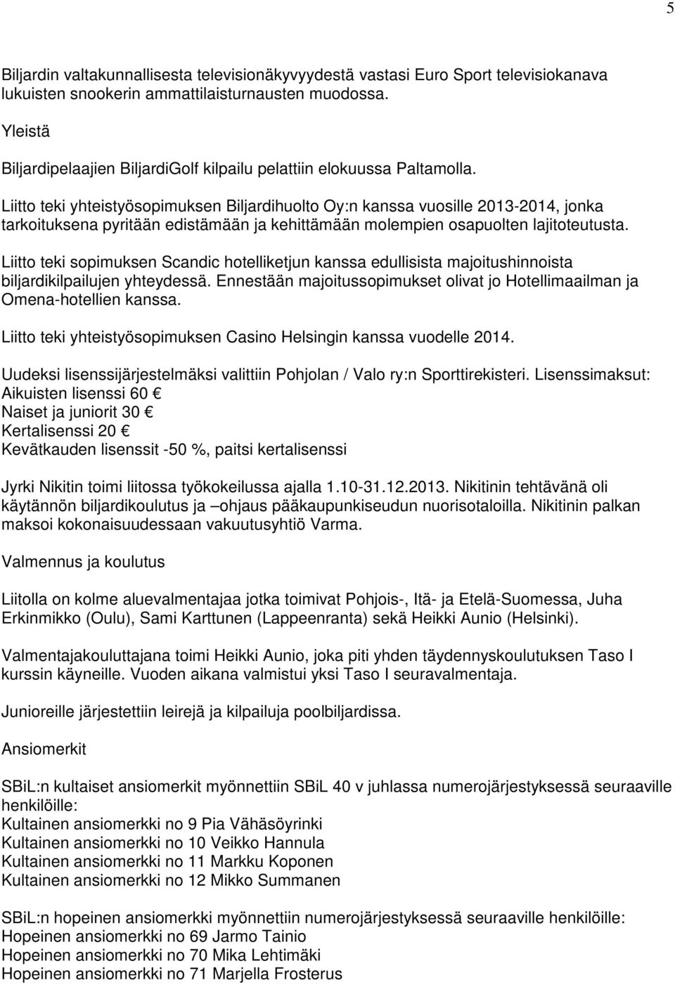 Liitto teki yhteistyösopimuksen Biljardihuolto Oy:n kanssa vuosille 2013-2014, jonka tarkoituksena pyritään edistämään ja kehittämään molempien osapuolten lajitoteutusta.