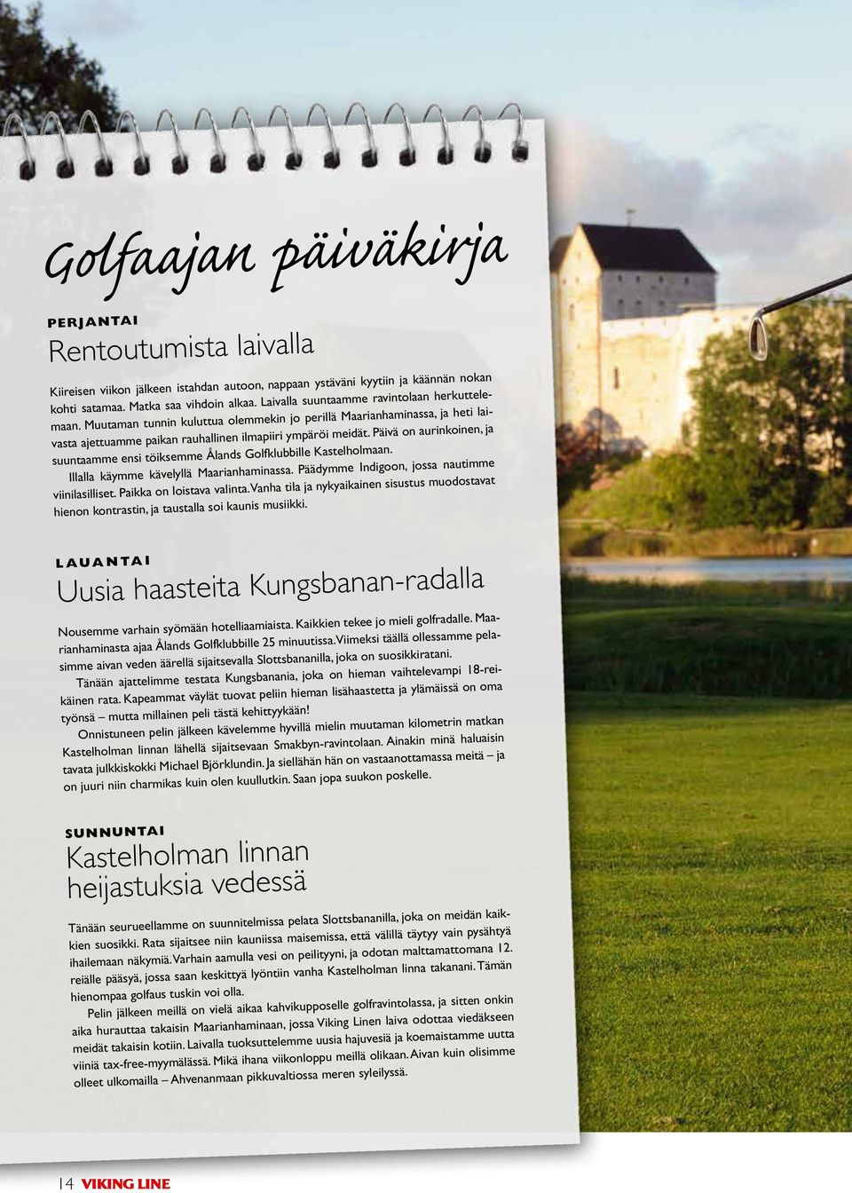 Päivä on aurinkoinen, ja suuntaamme ensi töiksemme Ålands Golfklubbille Kastelholmaan. Illalla käymme kävelyllä Maarianhaminassa. Päädymme Indigoon, jossa nautimme viinilasilliset.