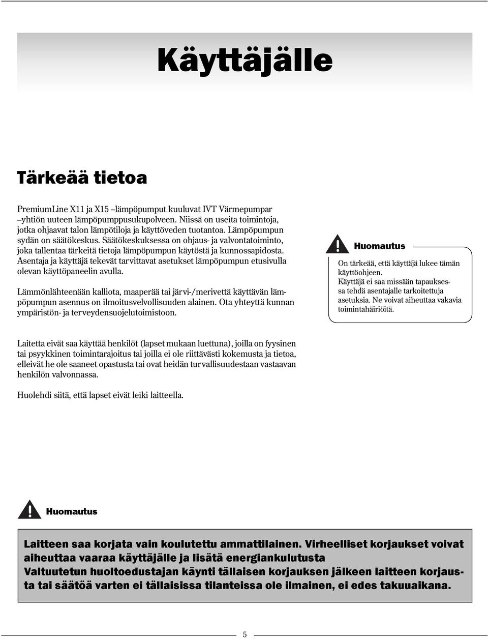 Säätökeskuksessa on ohjaus- ja valvontatoiminto, joka tallentaa tärkeitä tietoja lämpöpumpun käytöstä ja kunnossapidosta.