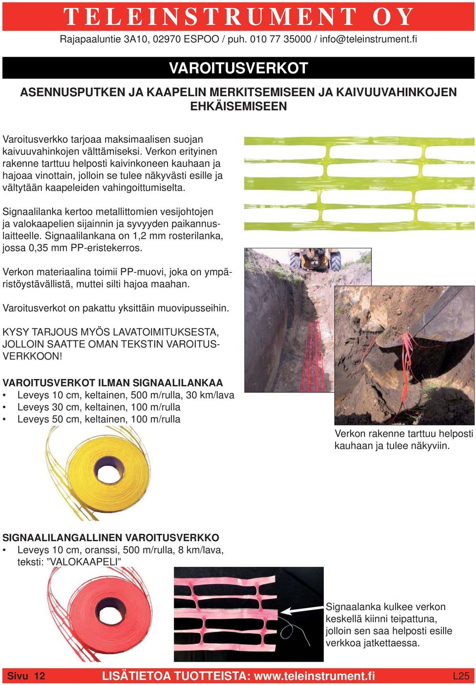 Signaalilanka kertoo metallittomien vesijohtojen ja valokaapelien sijainnin ja syvyyden paikannuslaitteelle. Signaalilankana on 1,2 mm rosterilanka, jossa 0,35 mm PP-eristekerros.