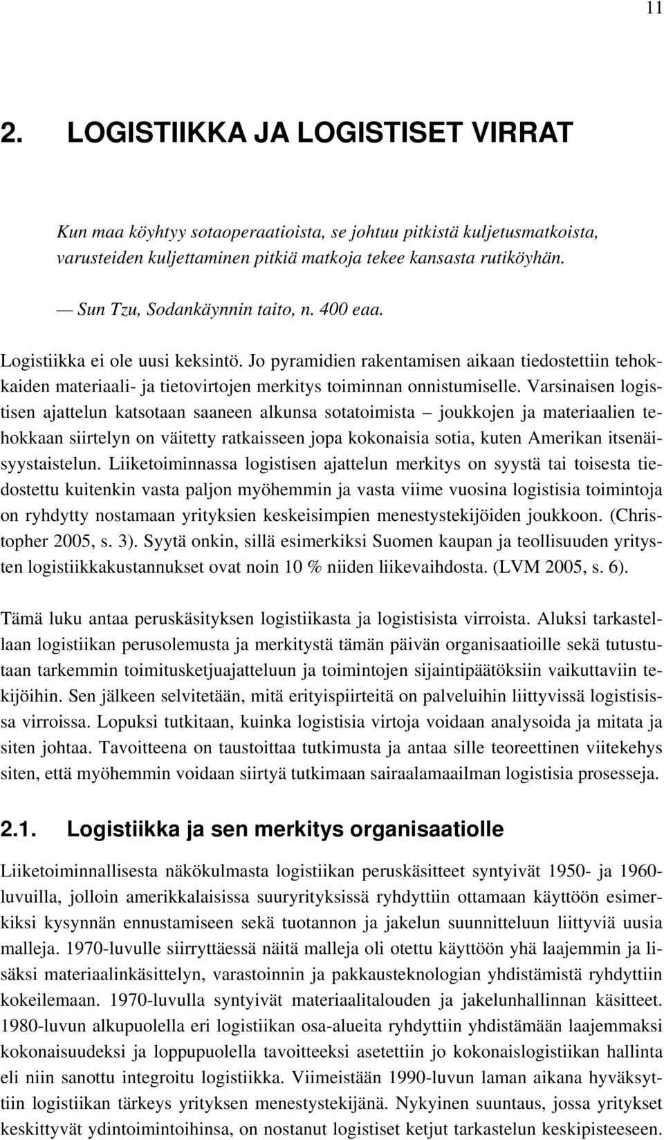 Varsinaisen logistisen ajattelun katsotaan saaneen alkunsa sotatoimista joukkojen ja materiaalien tehokkaan siirtelyn on väitetty ratkaisseen jopa kokonaisia sotia, kuten Amerikan