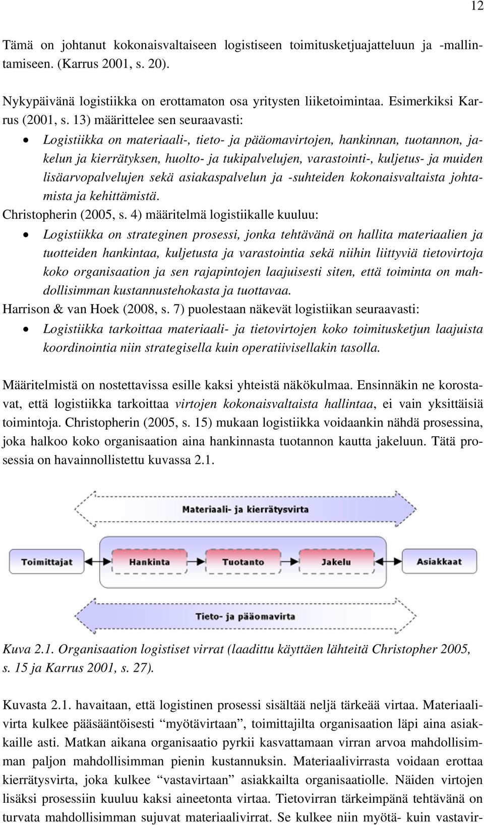 13) määrittelee sen seuraavasti: Logistiikka on materiaali-, tieto- ja pääomavirtojen, hankinnan, tuotannon, jakelun ja kierrätyksen, huolto- ja tukipalvelujen, varastointi-, kuljetus- ja muiden