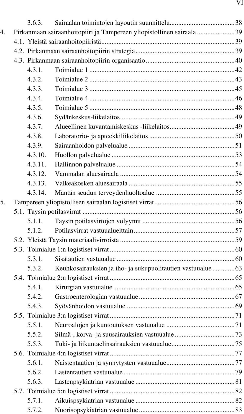 ..48 4.3.6. Sydänkeskus-liikelaitos...49 4.3.7. Alueellinen kuvantamiskeskus -liikelaitos...49 4.3.8. Laboratorio- ja apteekkiliikelaitos...50 4.3.9. Sairaanhoidon palvelualue...51 4.3.10.