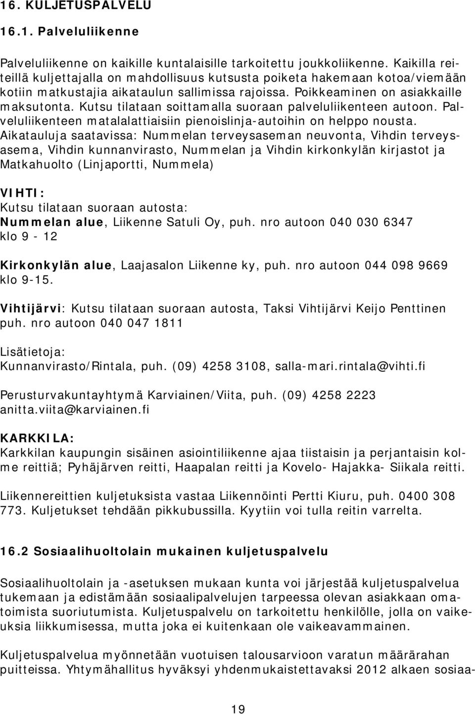 Kutsu tilataan soittamalla suoraan palveluliikenteen autoon. Palveluliikenteen matalalattiaisiin pienoislinja-autoihin on helppo nousta.